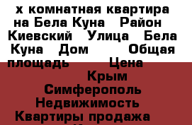 3-х комнатная квартира на Бела Куна › Район ­ Киевский › Улица ­ Бела Куна › Дом ­ 17 › Общая площадь ­ 67 › Цена ­ 4 100 000 - Крым, Симферополь Недвижимость » Квартиры продажа   . Крым